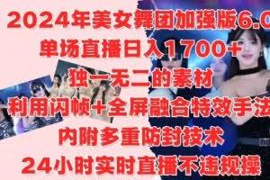 2024年美女舞团加强版6.0，单场直播日入1.7k，利用闪帧+全屏融合特效手法，24小时实时直播不违规操【揭秘】