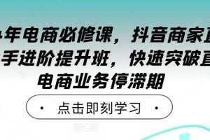 2024年电商必修课，抖音商家直播操盘手进阶提升班，快速突破直播电商业务停滞期