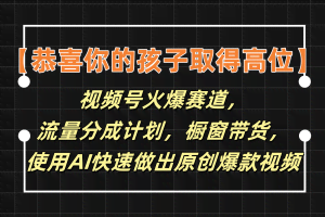【恭喜你的孩子取得高位】视频号火爆赛道，分成计划橱窗带货，使用AI快速做原创视频
