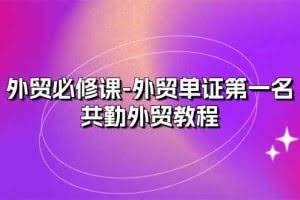 外贸必修课-外贸单证第一名-共勤外贸教程（22节课）