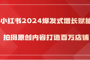 小红书2024爆发式增长赋能，拍摄原创内容打造百万店铺！