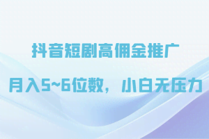 抖音短剧高佣金推广，月入5~6位数，小白无压力
