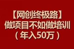 【网创终极路】做项目不如做项目培训，年入50万【揭秘】