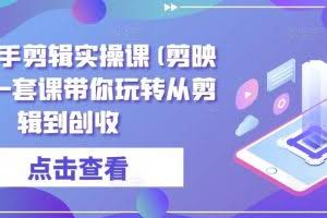 全能高手剪辑实操课(剪映教程)一套课带你玩转从剪辑到创收