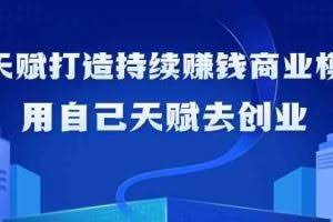 如何利用天赋打造持续赚钱商业模式，用自己天赋去创业（21节课）