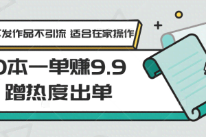 0本一单赚9.9蹭热度出单，不发作品不引流 适合在家操作