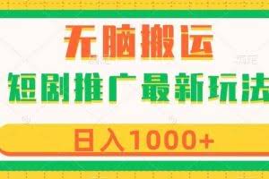 短剧推广最新玩法，六种变现方式任你选择，无脑搬运，几分钟一个作品，日入1000+【揭秘】