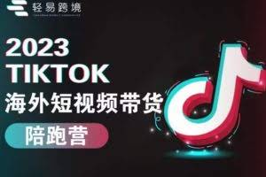 2023TikTok海外短视频带货陪跑营，从TK小白到TK高阶短视频运营快速变身优质带货达人