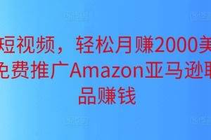 上传短视频，轻松月赚2000美元以上，免费推广Amazon亚马逊联盟商品赚钱