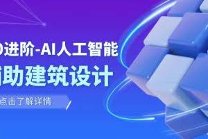 从0进阶：AI·人工智能·辅助建筑设计/室内/景观/规划（22节课）