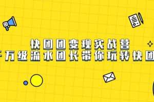快团团变现实战营，千万级流水团长带你玩转快团团