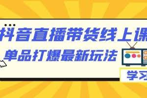 抖音·直播带货线上课，单品打爆最新玩法（12节课）