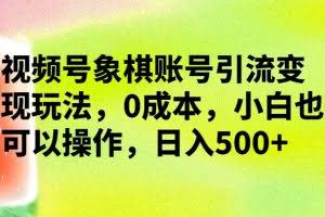 视频号象棋账号引流变现玩法，0成本，小白也可以操作，日入500+