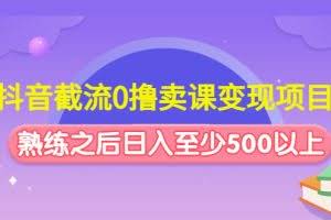 抖音截流0撸卖课变现项目：这个玩法熟练之后日入至少500以上
