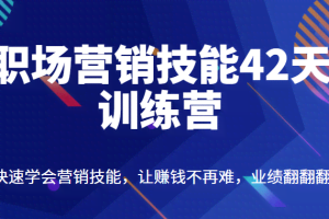 职场营销技能42天训练营，快速学会营销技能，让赚钱不再难，业绩翻翻翻（价值698元）