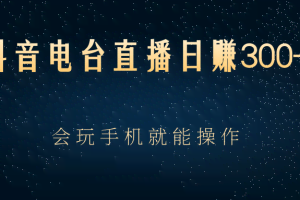 抖音电台直播日赚300+，玩法新颖变现效果好，会玩手机就能操作