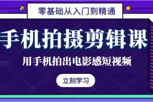 手机拍摄剪辑课：用手机拍出电影感短视频，零基础从入门到精通