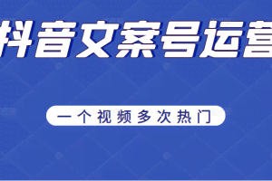 《抖音文案号运营》通过技巧性搬运，一个视频多次热门，助力月入万元