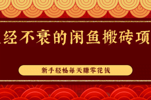 久经不衰的闲鱼搬砖项目，实操性强，新手轻松每天赚零花钱