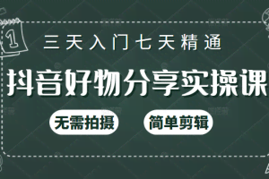抖音好物分享实操课，无需拍摄，简单剪辑，短视频快速涨粉（125节视频课程）