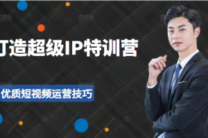 超级IP特训营：表演表达、高效输出优质短视频运营技巧，价值999元