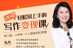 弘丹26堂轻松易上手的写作变现课：零门槛、上手快、人人都能轻松掌握！（完结）