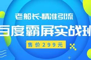 老船长百度霸屏实战班，精准引流操作产品日赚300-500元（价值299元）