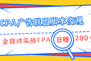 CPA广告联盟脚本变现，全自动引流实战CPA操作日赚200+项目（全套课程）