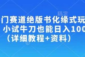 冷门赛道绝版书化缘式玩法，小试牛刀也能日入100+（详细教程+资料）
