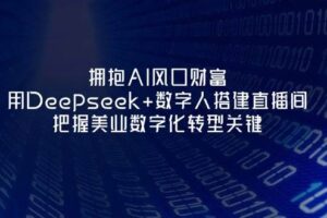 （14299期）拥抱AI风口财富：用Deepseek+数字人搭建直播间，把握美业数字化转型关键