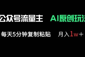 （14246期）公众号流量主多赛道原创玩法，每天5分钟复制粘贴，月入1万＋
