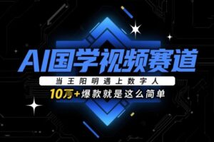 AI国学视频赛道：当王阳明遇上数字人，10w+爆款就是这么简单
