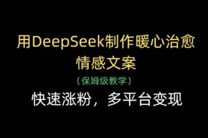 用DeepSeek制作暖心治愈情感文案，快速涨粉，多平台变现