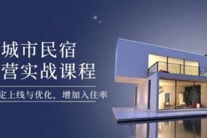 城市民宿运营实战课程，轻松搞定上线与优化，增加入住率