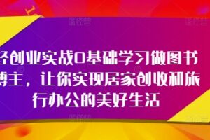 轻创业实战0基础学习做图书博主，让你实现居家创收和旅行办公的美好生活
