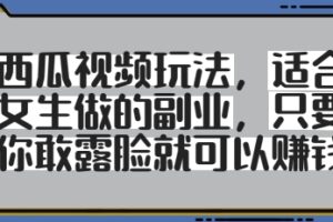 西瓜视频玩法，适合女生做的副业，只要你敢露脸就有收益