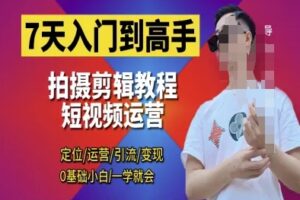 7天入门到高手，短视频剪辑运营高手课，定位 运营 引|流 变现，0基础小白一学就会