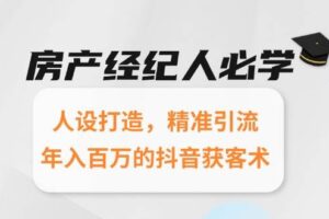 （15095期）房产经纪人必学：人设打造，精准引流，年入百万的抖音获客术