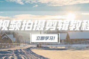 视频拍摄剪辑教程，从基础操作到进阶，爆款视频全流程生产术