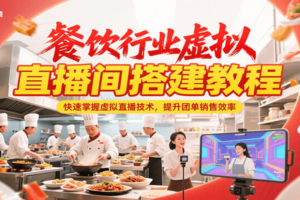 餐饮行业虚拟直播间搭建教程，快速掌握虚拟直播技术，提升团单销售效率