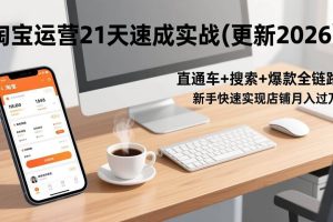 （17201期）淘宝运营21天速成实战(更新2026)，直通车+搜索+爆款全链路，新手快速实现店铺月入过万