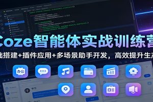 Coze智能体实战训练营：基础搭建+插件应用+多场景助手开发，高效提升生产力