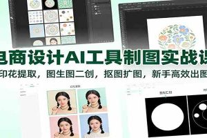 电商设计AI工具制图实战课：印花提取，图生图二创，抠图扩图，新手高效出图