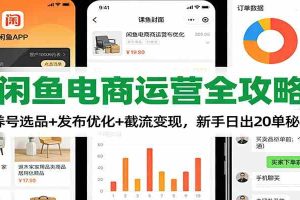 闲鱼电商运营全攻略：养号选品+发布优化+截流变现，新手日出20单秘籍