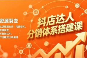 （16968期）抖店达人分销体系搭建课，从逻辑到执行、沟通话术、资源裂变，可复制SOP，打造稳定出单渠道