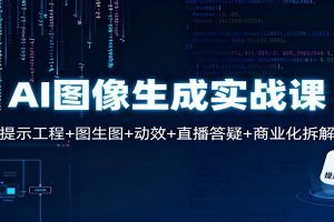 AI图像生成实战课：提示工程+图生图+动效+直播答疑+商业化拆解