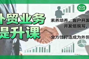 外贸业务提升课：素养培养、客户开发、开发信撰写，全方位打造成为外贸高手