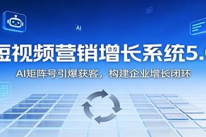 短视频营销增长系统5.0：AI 矩阵号引爆获客，构建企业增长闭环