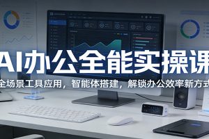 AI办公全能实操课：全场景工具应用，智能体搭建，解锁办公效率新方式
