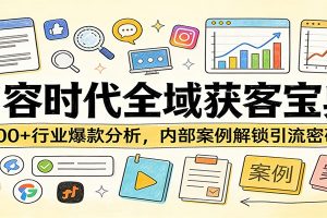 内容时代全域获客宝典：100+行业爆款分析，内部案例解锁引流密码
